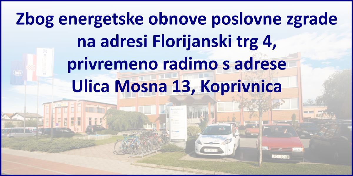 Zbog energetske obnove poslovne zgrade na adresi Florijanski trg 4, privremeno radimo s adrese Ulica Mosna 13, Koprivnica